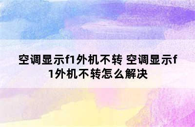 空调显示f1外机不转 空调显示f1外机不转怎么解决